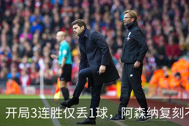 开局3连胜仅丢1球，阿森纳复刻不败赛季却藏两处硬伤