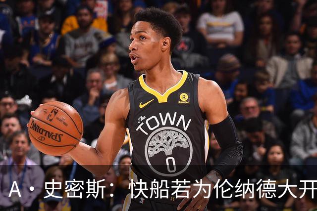A·史密斯：快船若为伦纳德大开绿灯 将让其他球队和球员争相效仿