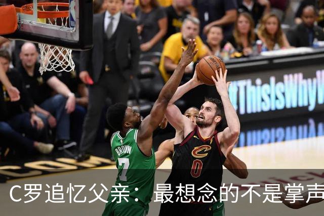 C罗追忆父亲：最想念的不是掌声，而是那个永远站在场边支持他的人